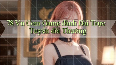 78 vn com game đánh bài trực tuyến đổi thưởng