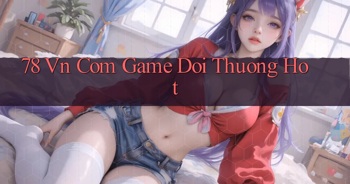 78 vn com game doi thuong hot