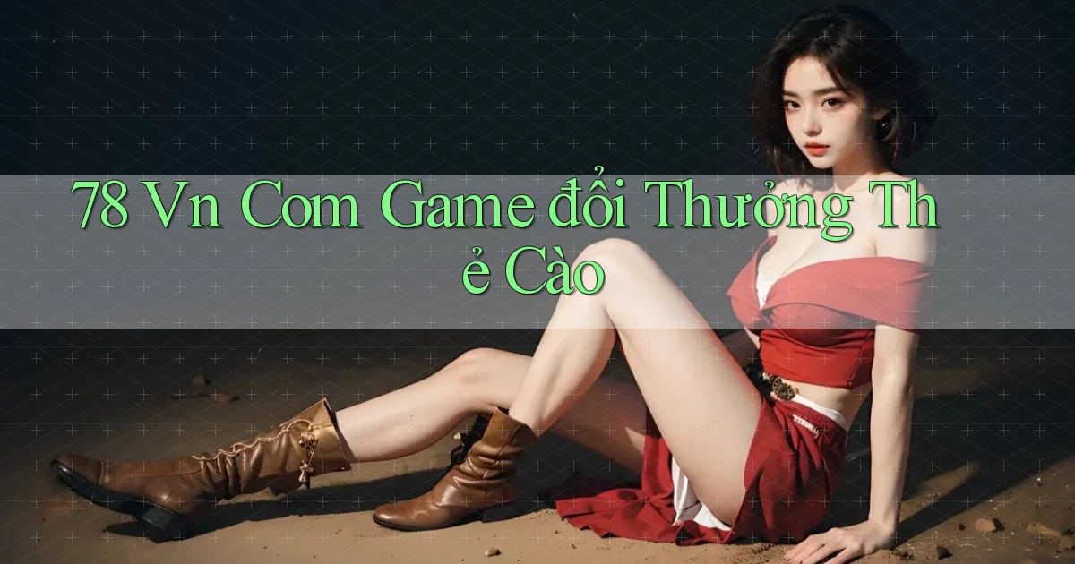 78 vn com game đổi thưởng thẻ cào