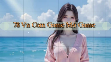 78 vn com game mở game