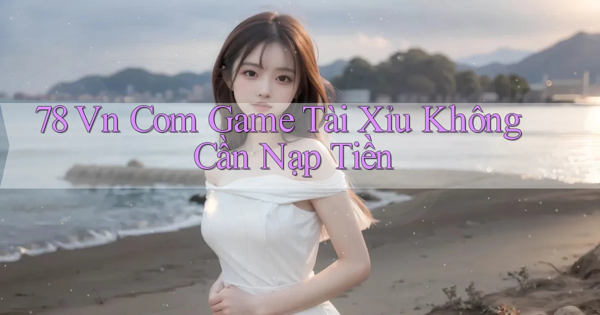 78 vn com game tài xỉu không cần nạp tiền