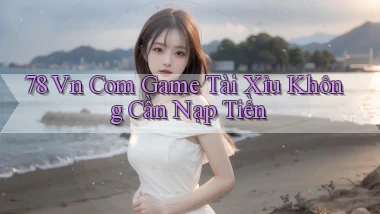 78 vn com game tài xỉu không cần nạp tiền