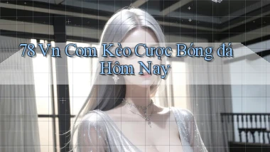 78 vn com kèo cược bóng đá hôm nay