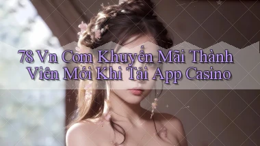 78 vn com khuyến mãi thành viên mới khi tải app casino