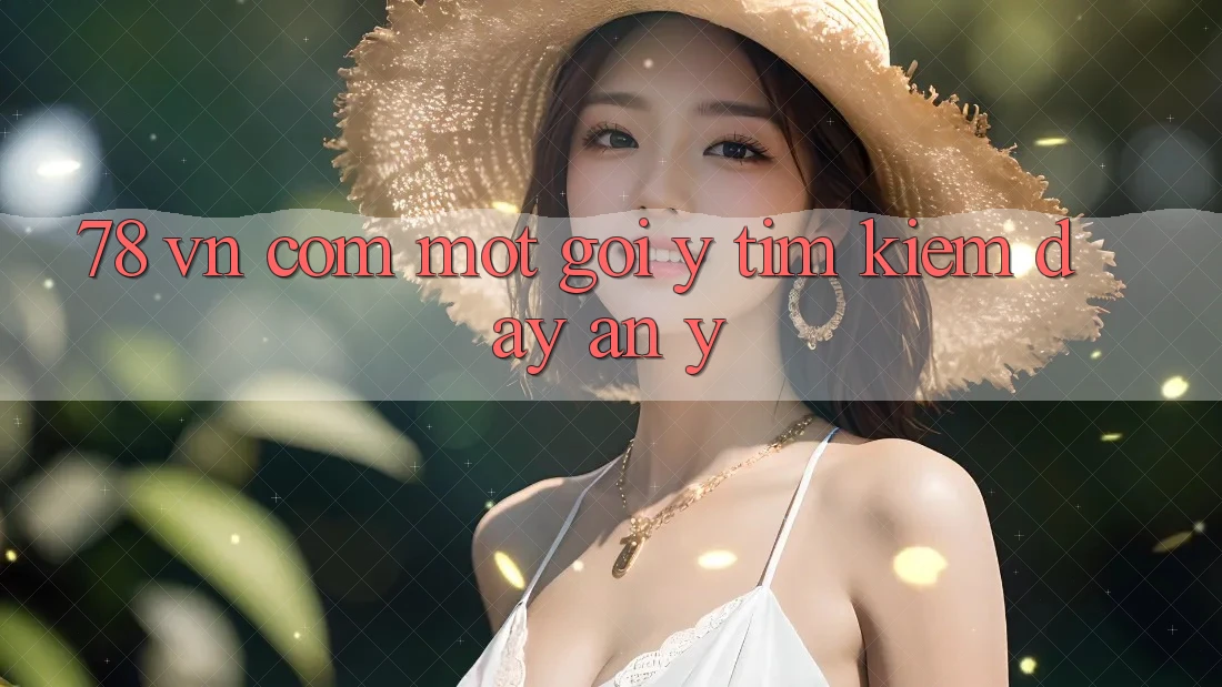 ‘78 vn com’ – Một gợi ý tìm kiếm đầy ẩn ý