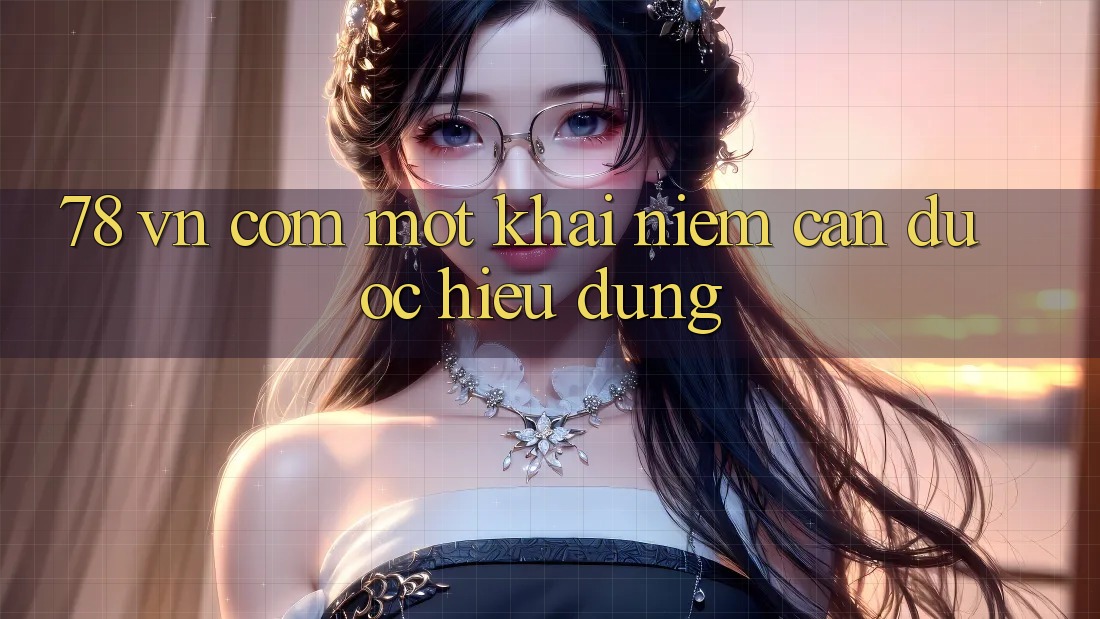 “78 vn com” – Một khái niệm cần được hiểu đúng
