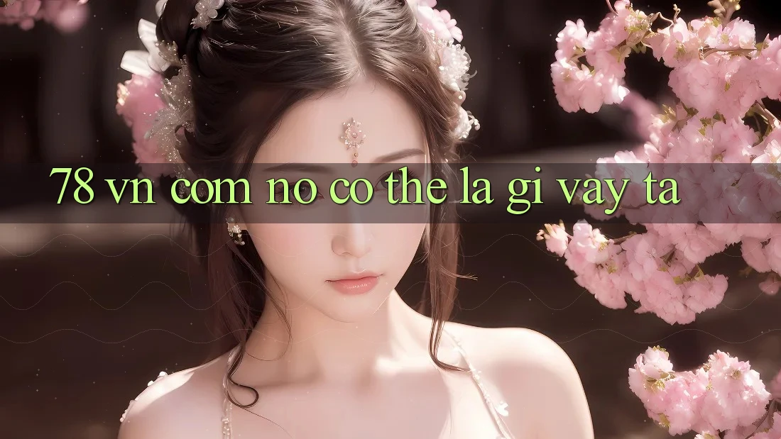 “78 vn com” – Nó có thể là gì vậy ta?