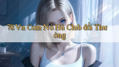 78 vn com nổ hũ club đổi thưởng