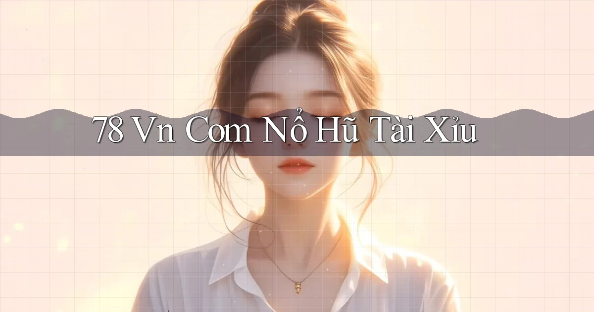 78 vn com nổ hũ tài xỉu