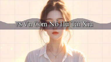 78 vn com nổ hũ tài xỉu