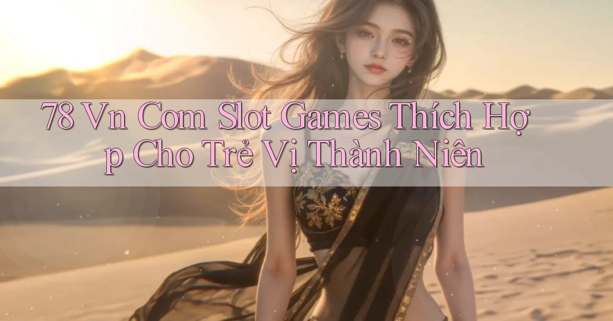 78 vn com slot games thích hợp cho trẻ vị thành niên