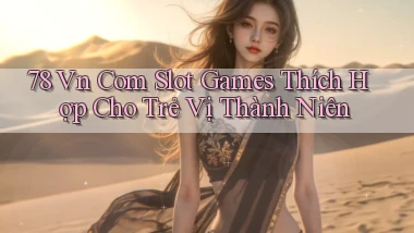 78 vn com slot games thích hợp cho trẻ vị thành niên