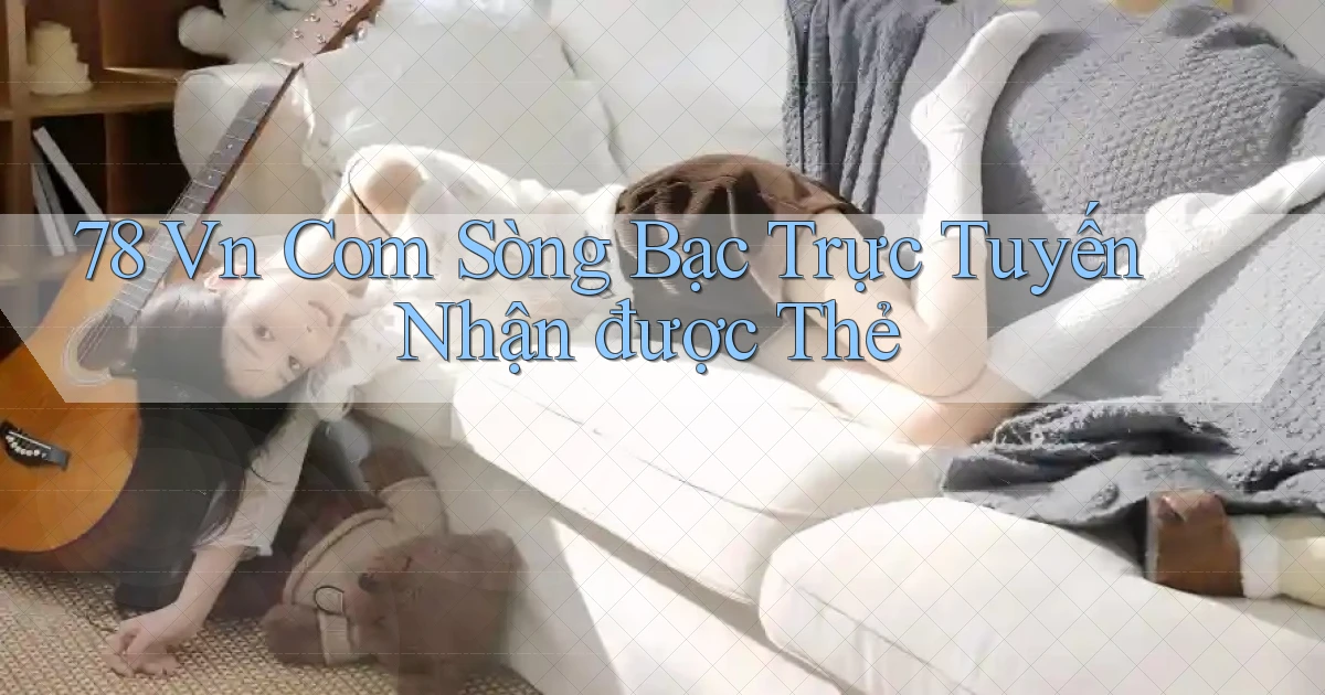 78 vn com Sòng bạc trực tuyến nhận được thẻ