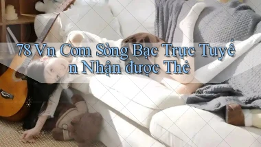 78 vn com Sòng bạc trực tuyến nhận được thẻ