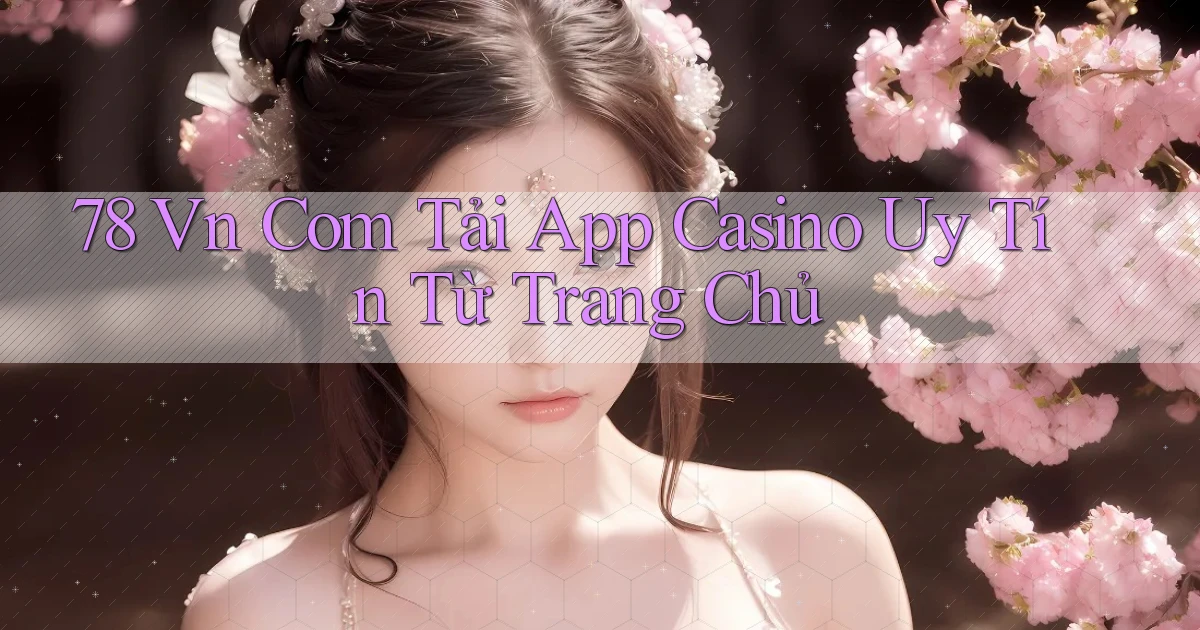 78 vn com tải app casino uy tín từ trang chủ