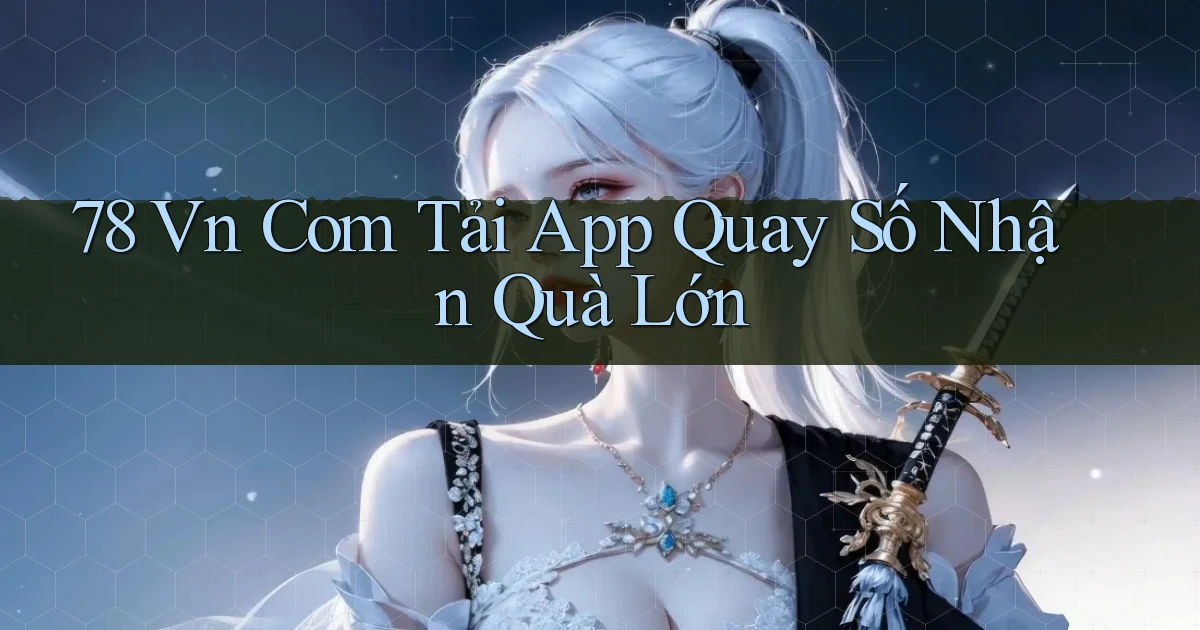 78 vn com tải app quay số nhận quà lớn