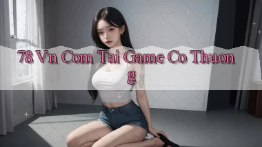 78 vn com tai game co thuong