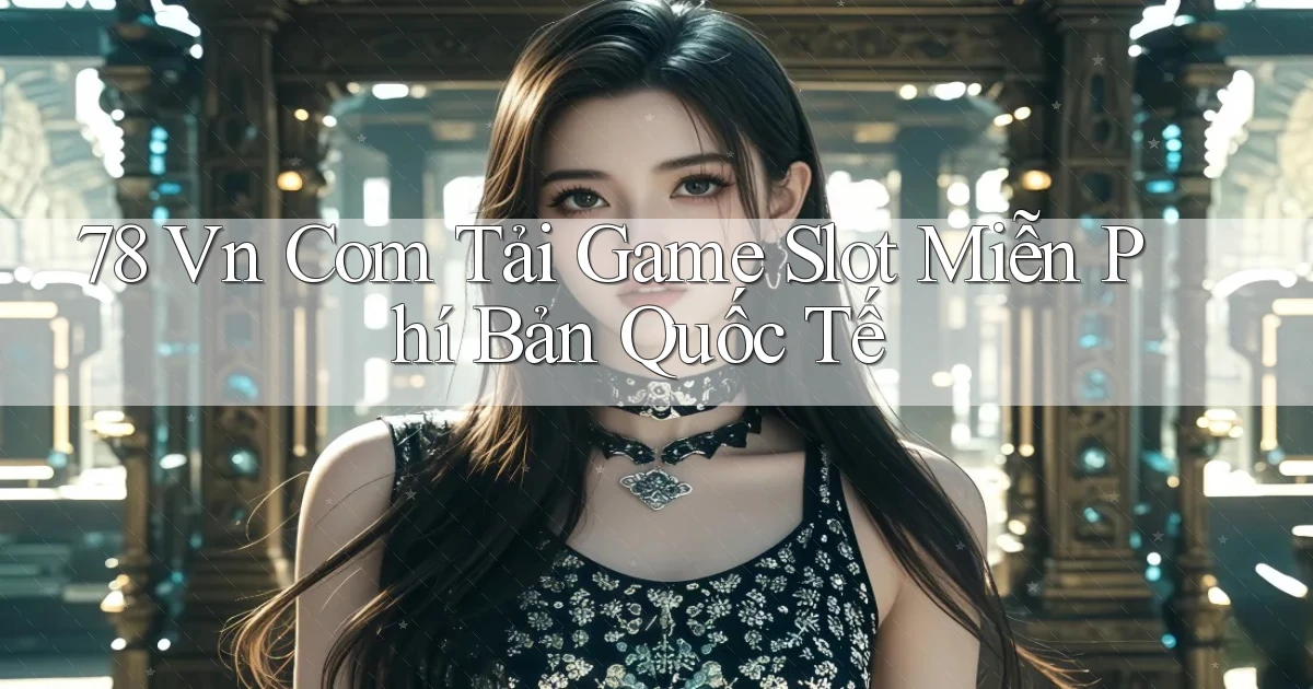 78 vn com tải game slot miễn phí bản quốc tế