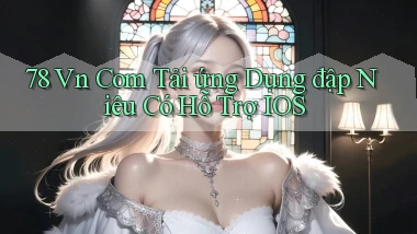 78 vn com tải ứng dụng đập niêu có hỗ trợ iOS