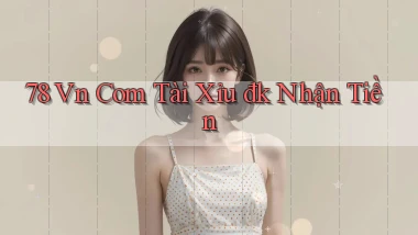 78 vn com tài xỉu đk nhận tiền