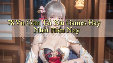 78 vn com tài xỉu games hay nhất hiện nay