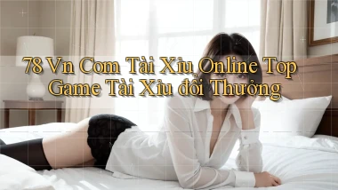 78 vn com tài xỉu online top game tài xỉu đổi thưởng