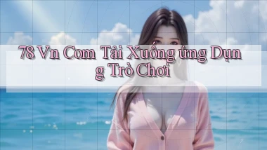 78 vn com Tải xuống ứng dụng trò chơi