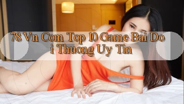 78 vn com top 10 game bai doi thuong uy tin