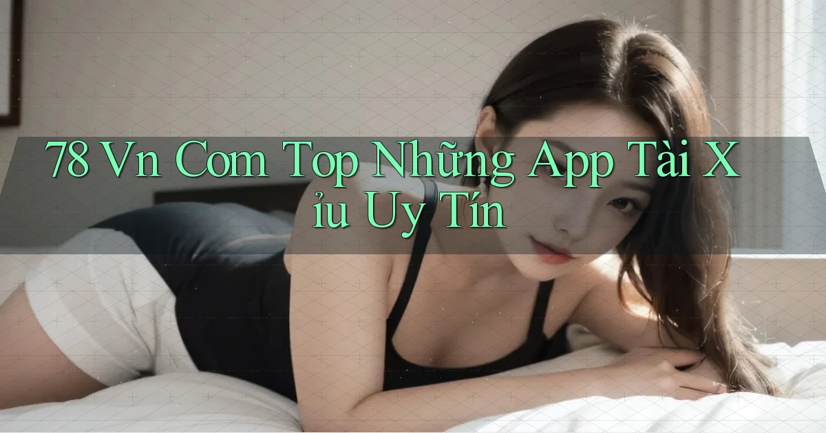 78 vn com top những app tài xỉu uy tín