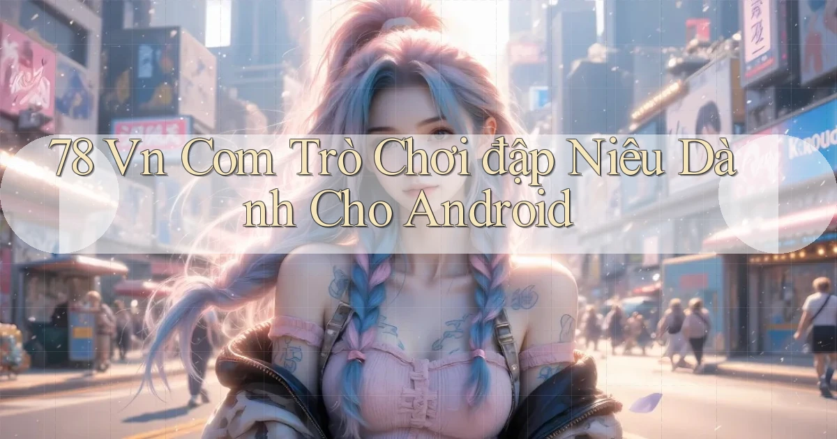 78 vn com trò chơi đập niêu dành cho Android