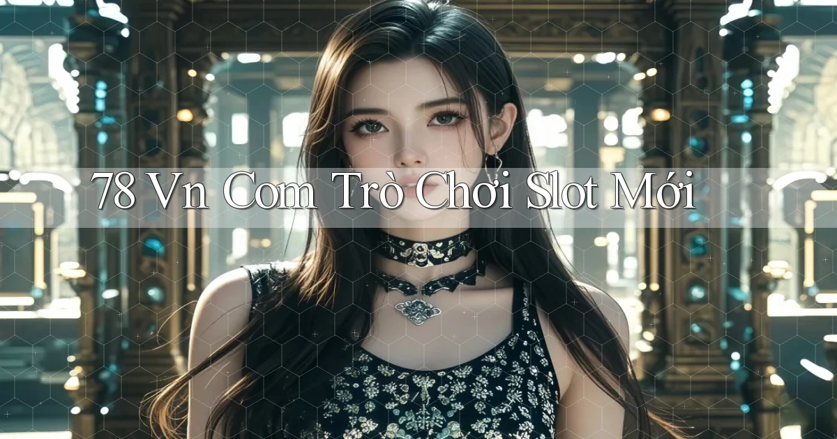 78 vn com Trò chơi slot mới