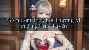 78 vn com Trò chơi thưởng mới đang trực tuyến
