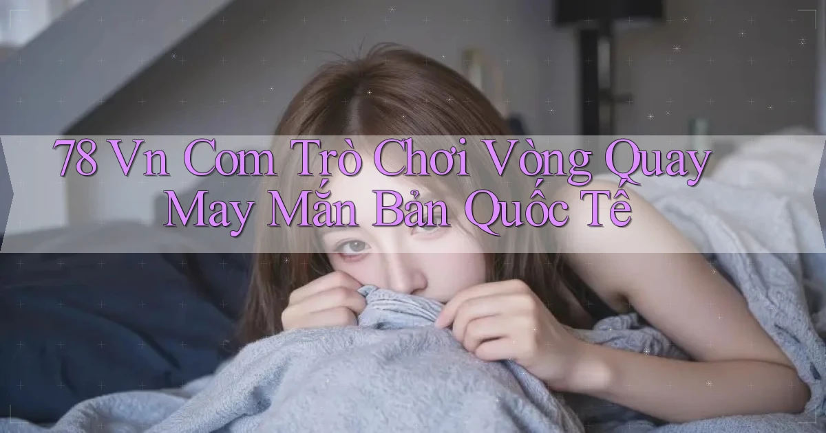 78 vn com trò chơi vòng quay may mắn bản quốc tế