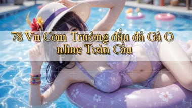 78 vn com trường đấu đá gà online toàn cầu