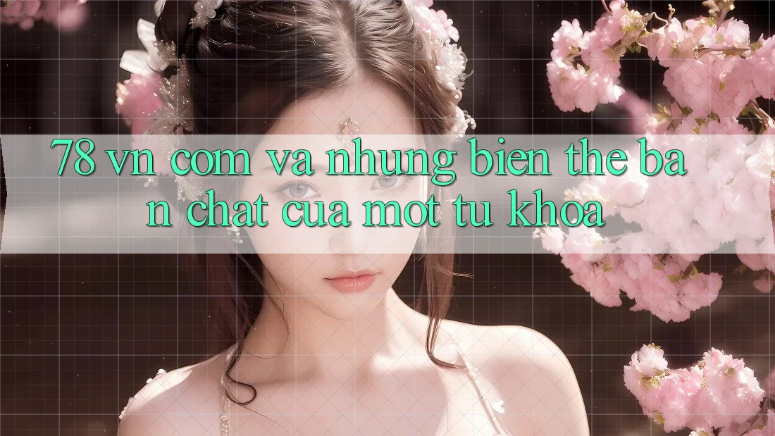 “78 vn com” và những biến thể: Bản chất của một từ khóa