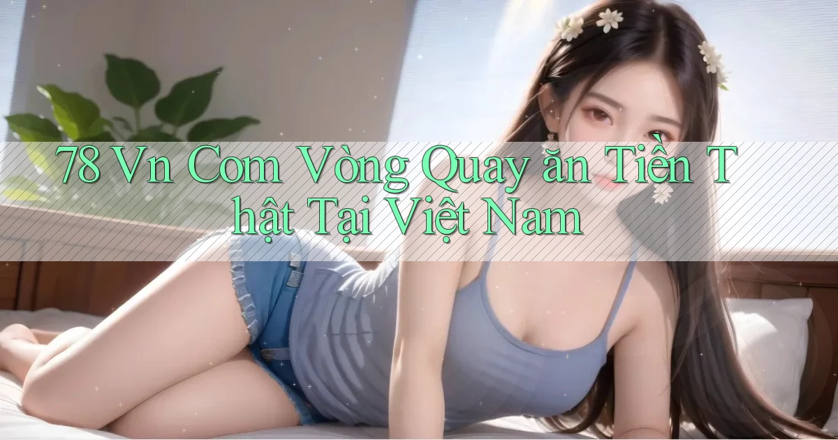 78 vn com vòng quay ăn tiền thật tại Việt Nam