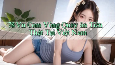 78 vn com vòng quay ăn tiền thật tại Việt Nam