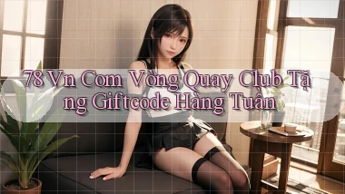 78 vn com vòng quay club tặng giftcode hàng tuần