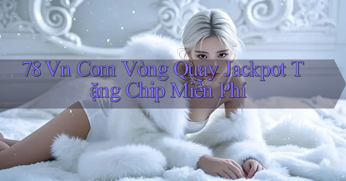 78 vn com vòng quay jackpot tặng chip miễn phí