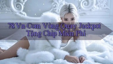 78 vn com vòng quay jackpot tặng chip miễn phí