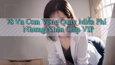 78 vn com vòng quay miễn phí nhưng nhận chip VIP