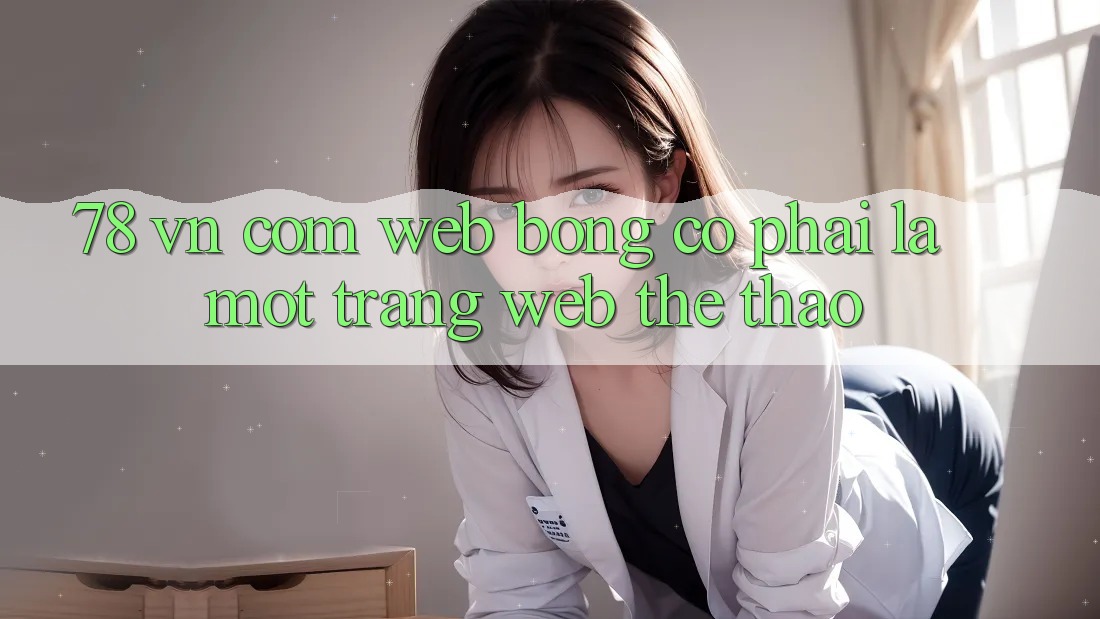 “78 vn com web bóng” – Có phải là một trang web thể thao?