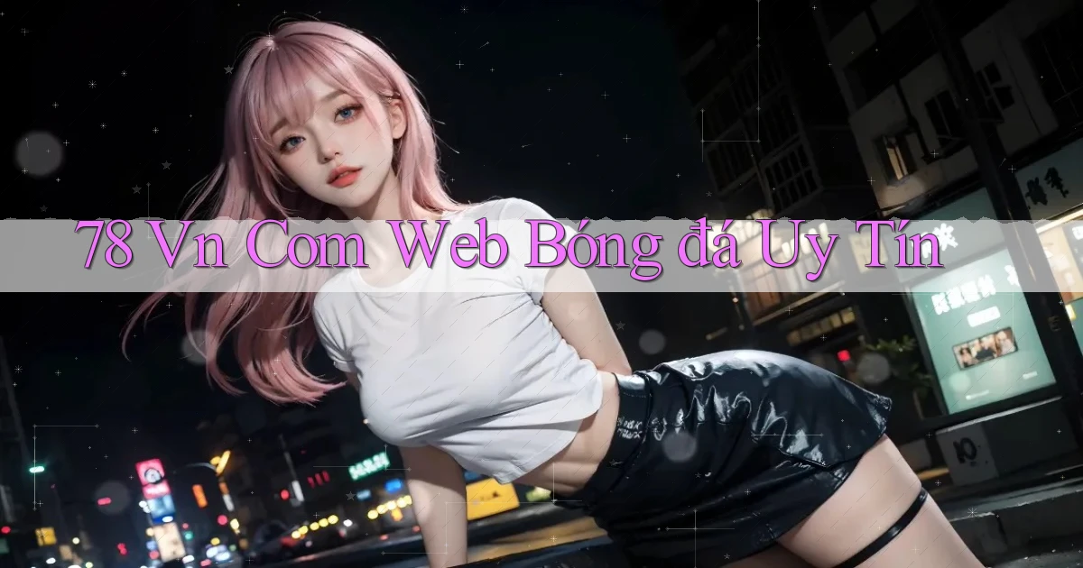78 vn com web bóng đá uy tín