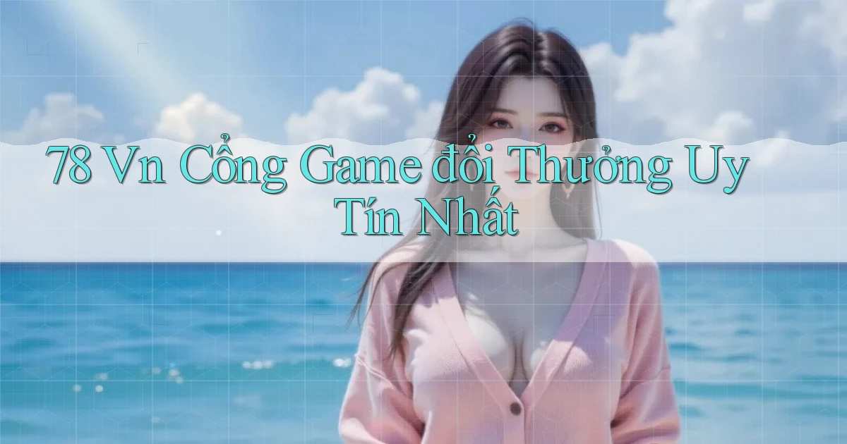78 vn cổng game đổi thưởng uy tín nhất