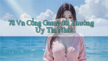 78 vn cổng game đổi thưởng uy tín nhất