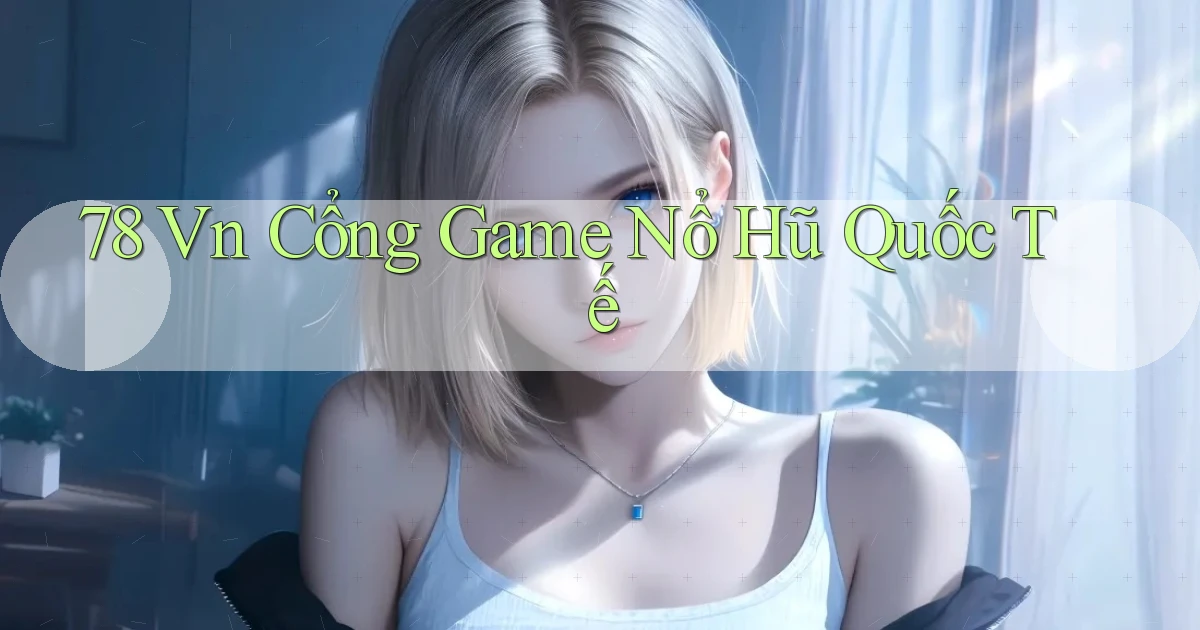 78 vn cổng game nổ hũ quốc tế