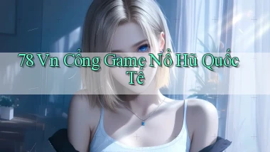78 vn cổng game nổ hũ quốc tế