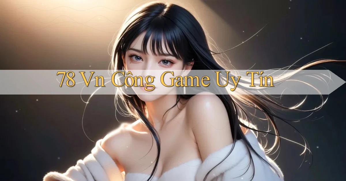 78 vn công game uy tín