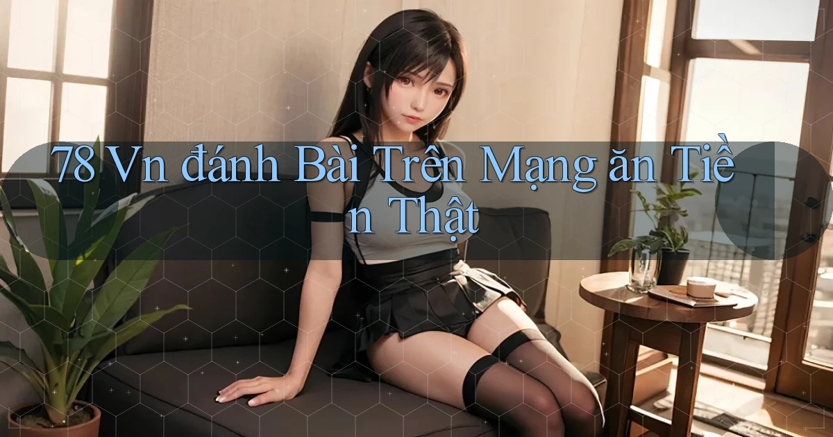 78 vn đánh bài trên mạng ăn tiền thật