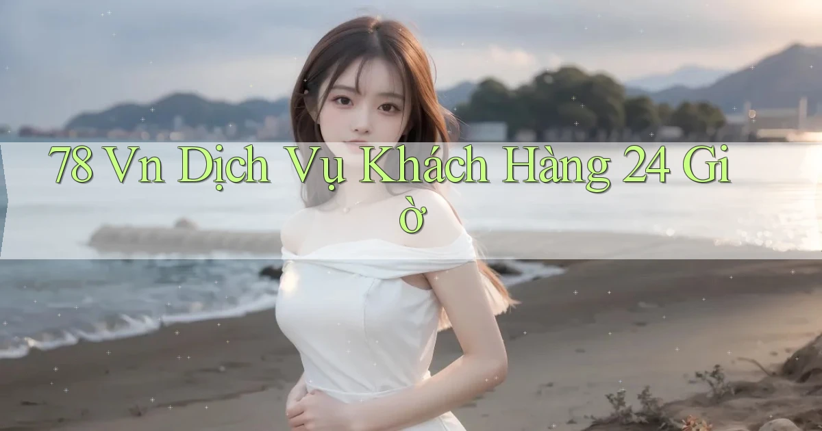 78 vn Dịch vụ khách hàng 24 giờ